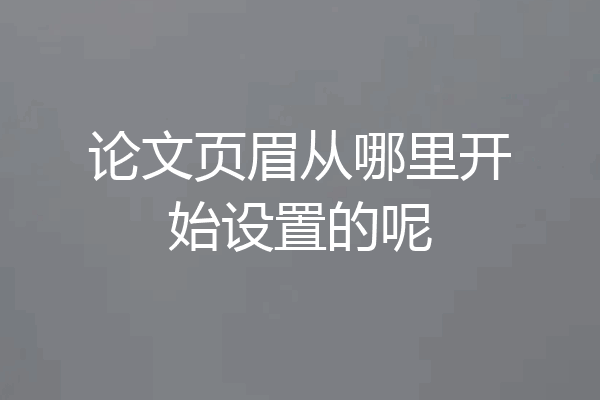 论文页眉从哪里开始设置的呢