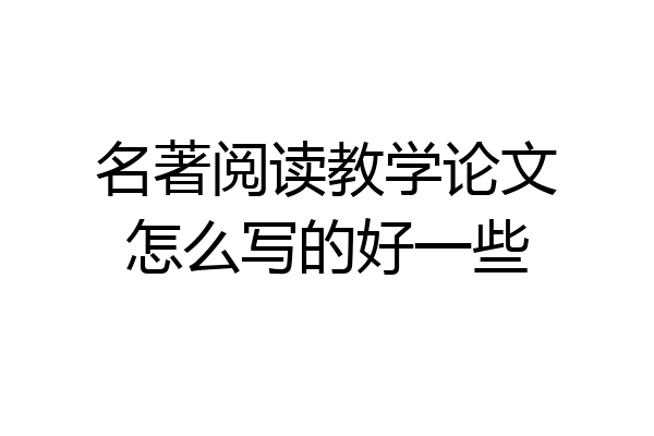 名著阅读教学论文怎么写的好一些