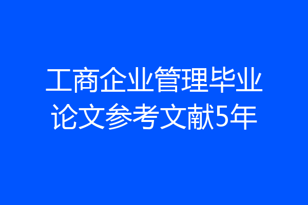 工商企业管理毕业论文参考文献5年