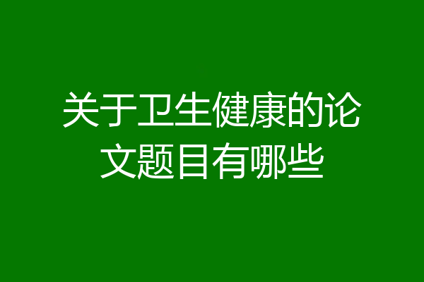 关于卫生健康的论文题目有哪些