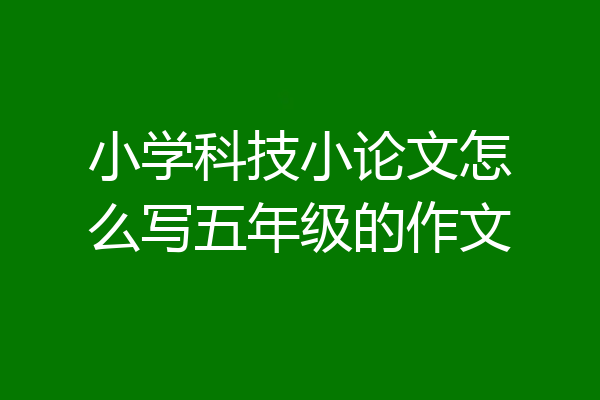 小学科技小论文怎么写五年级的作文