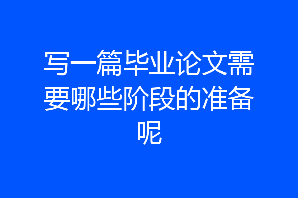 写一篇毕业论文需要哪些阶段的准备呢