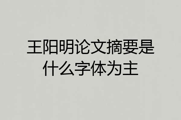 王阳明论文摘要是什么字体为主