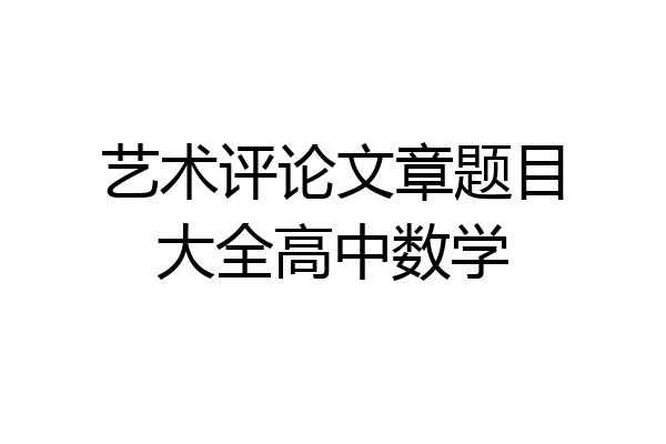 艺术评论文章题目大全高中数学