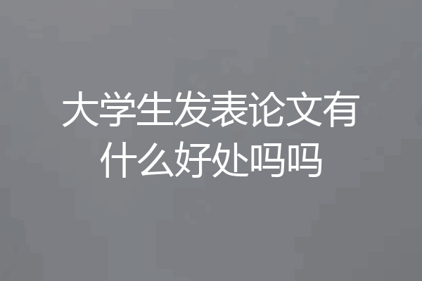 大学生发表论文有什么好处吗吗