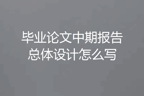 毕业论文中期报告总体设计怎么写