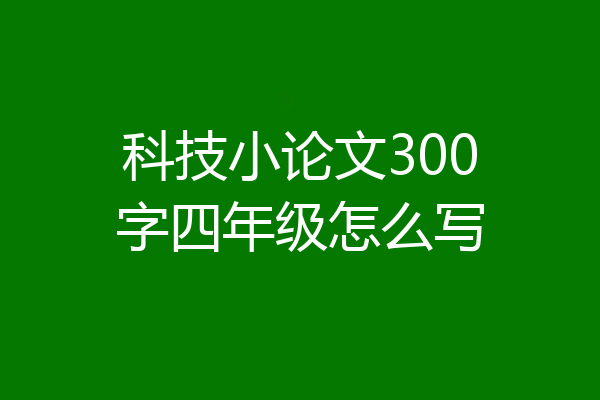 科技小论文300字四年级怎么写