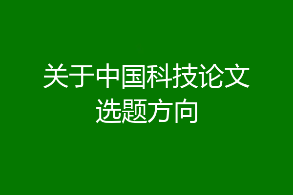 关于中国科技论文选题方向