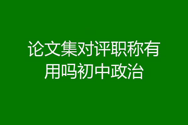 论文集对评职称有用吗初中政治