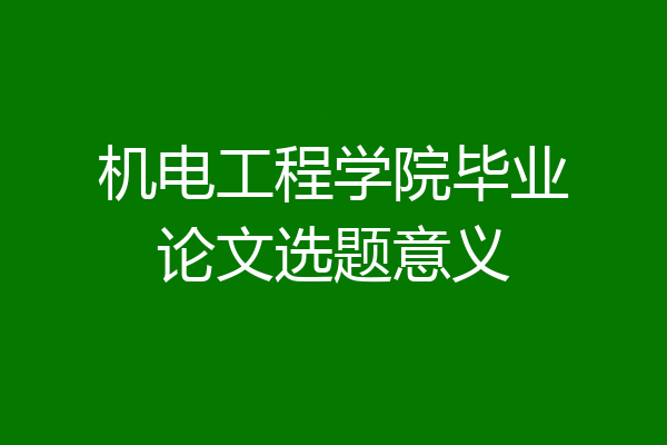机电工程学院毕业论文选题意义