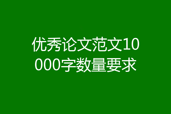 优秀论文范文10000字数量要求