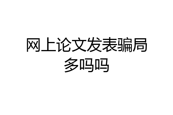 网上论文发表骗局多吗吗