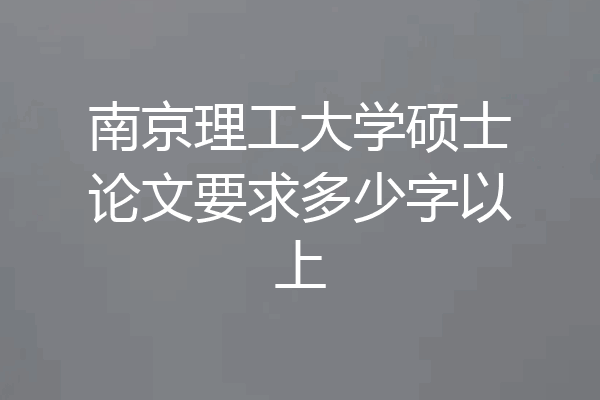 南京理工大学硕士论文要求多少字以上