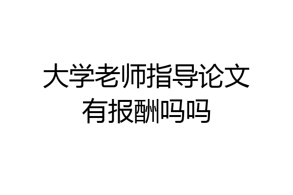 大学老师指导论文有报酬吗吗