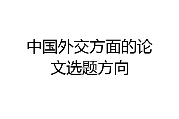 中国外交方面的论文选题方向