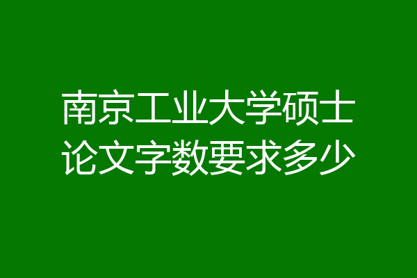 南京工业大学硕士论文字数要求多少