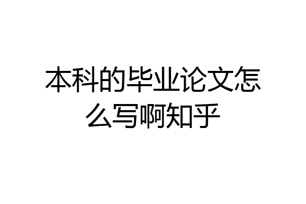 本科的毕业论文怎么写啊知乎