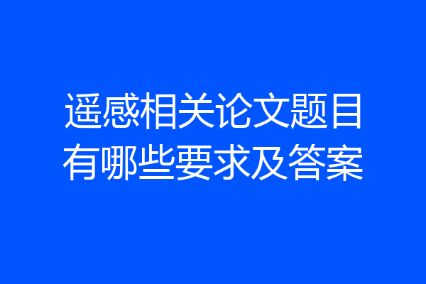遥感相关论文题目有哪些要求及答案