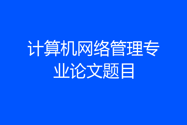 计算机网络管理专业论文题目