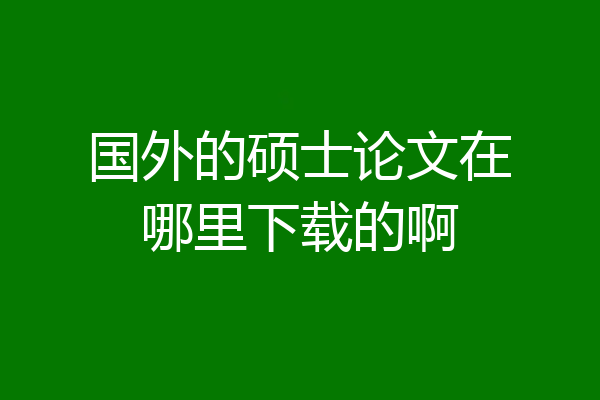 国外的硕士论文在哪里下载的啊