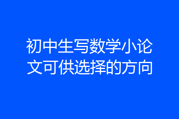 初中生写数学小论文可供选择的方向