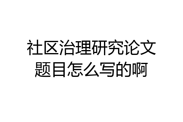 社区治理研究论文题目怎么写的啊