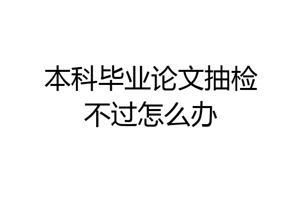 本科毕业论文抽检不过怎么办