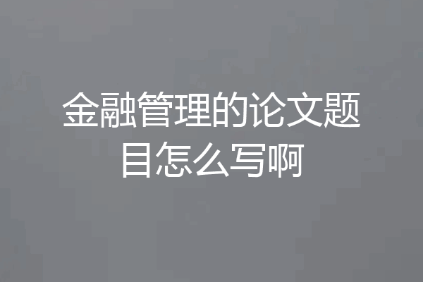金融管理的论文题目怎么写啊