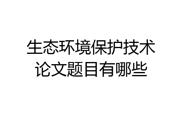生态环境保护技术论文题目有哪些