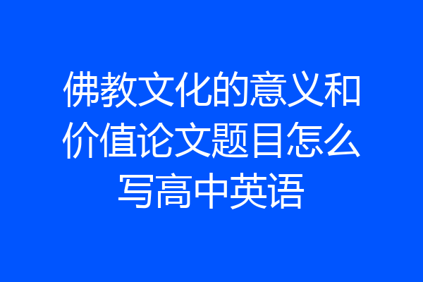佛教文化的意义和价值论文题目怎么写高中英语