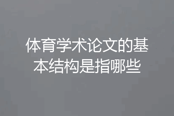 体育学术论文的基本结构是指哪些