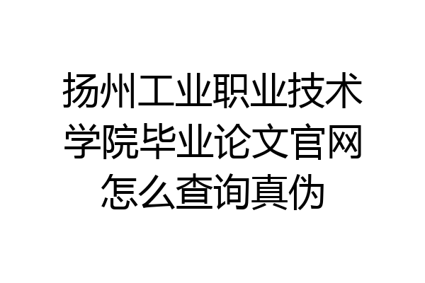 扬州工业职业技术学院毕业论文官网怎么查询真伪