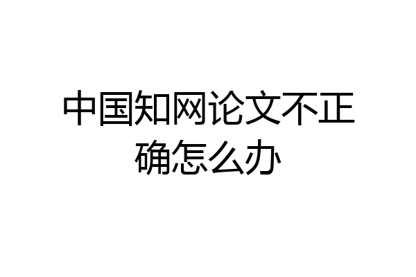 中国知网论文不正确怎么办