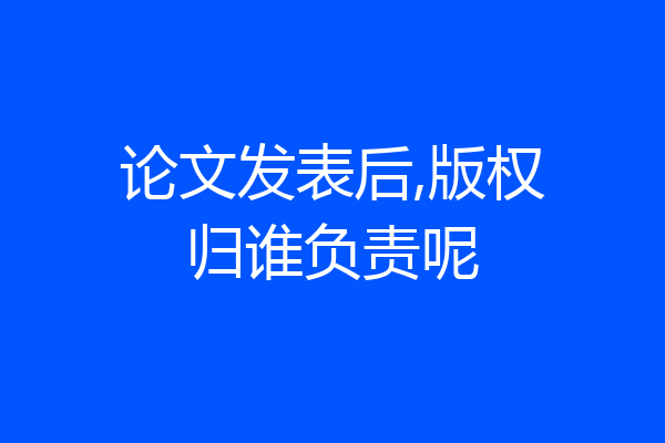 论文发表后,版权归谁负责呢