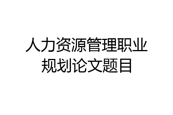 人力资源管理职业规划论文题目