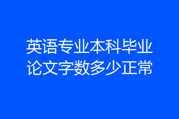 英语专业本科毕业论文字数多少正常
