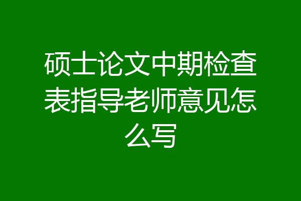 硕士论文中期检查表指导老师意见怎么写