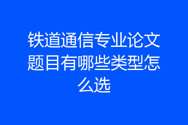 铁道通信专业论文题目有哪些类型怎么选