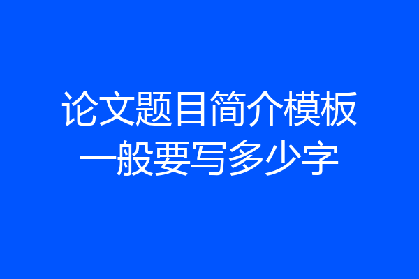 论文题目简介模板一般要写多少字