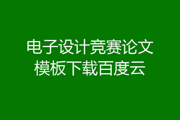 电子设计竞赛论文模板下载百度云