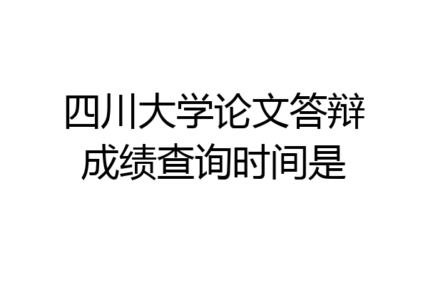 四川大学论文答辩成绩查询时间是