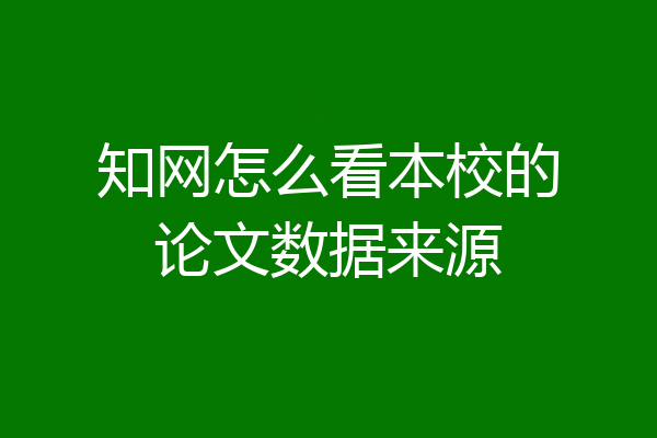 知网怎么看本校的论文数据来源