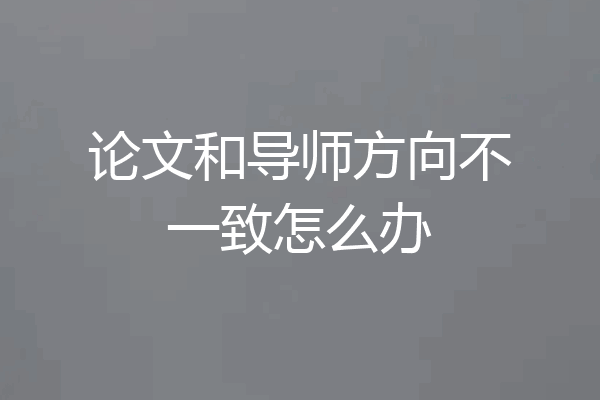 论文和导师方向不一致怎么办