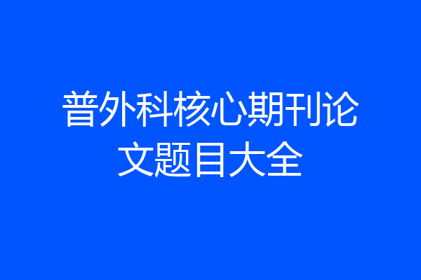 普外科核心期刊论文题目大全