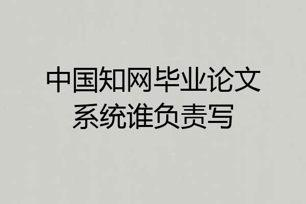 中国知网毕业论文系统谁负责写