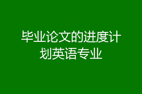 毕业论文的进度计划英语专业
