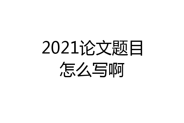 2021论文题目怎么写啊
