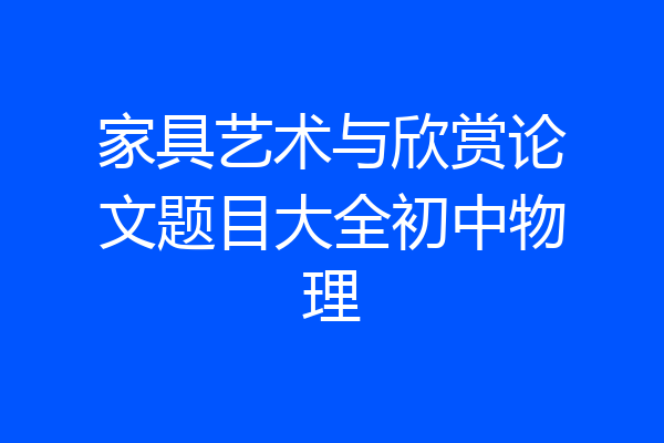 家具艺术与欣赏论文题目大全初中物理