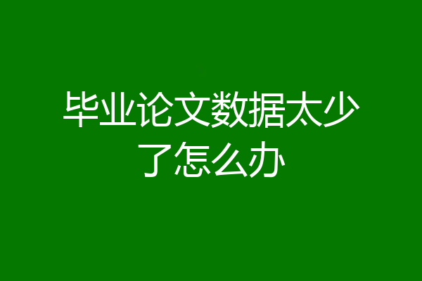 毕业论文数据太少了怎么办