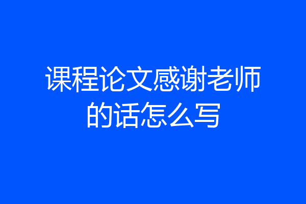 课程论文感谢老师的话怎么写